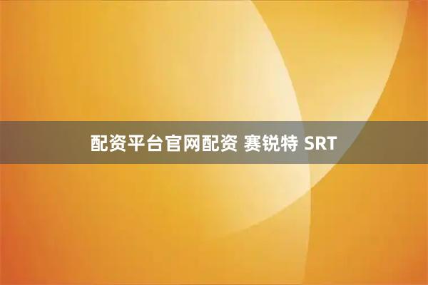 配资平台官网配资 赛锐特 SRT
