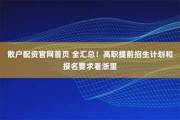 散户配资官网首页 全汇总！高职提前招生计划和报名要求看浙里