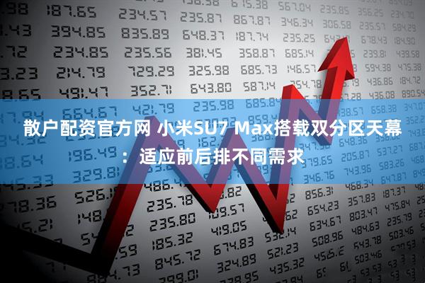 散户配资官方网 小米SU7 Max搭载双分区天幕：适应前后排不同需求