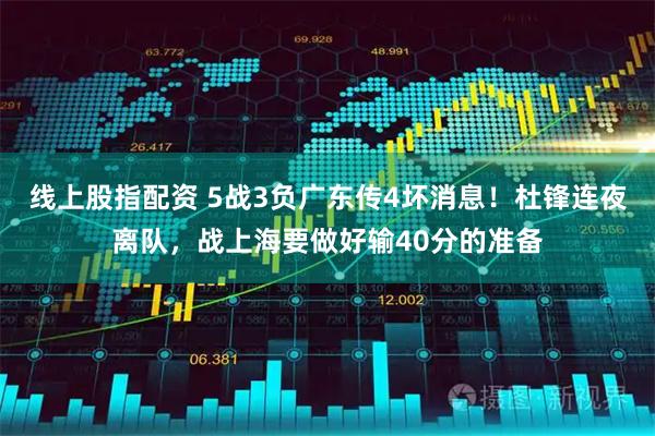 线上股指配资 5战3负广东传4坏消息！杜锋连夜离队，战上海要做好输40分的准备