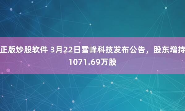 正版炒股软件 3月22日雪峰科技发布公告，股东增持1071.69万股